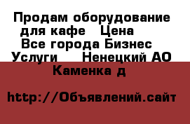 Продам оборудование для кафе › Цена ­ 5 - Все города Бизнес » Услуги   . Ненецкий АО,Каменка д.